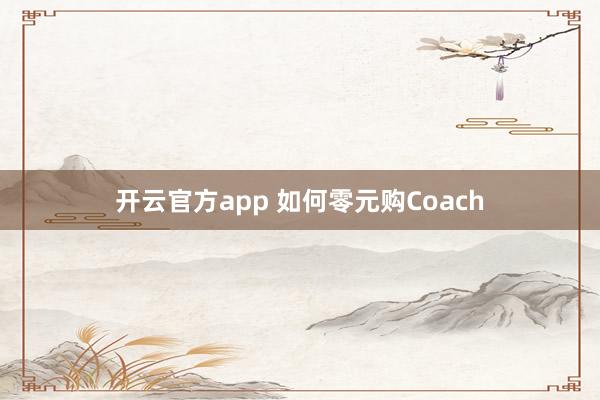 开云官方app 如何零元购Coach