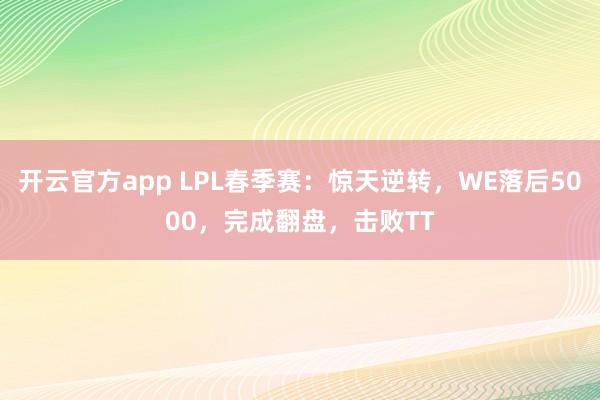 开云官方app LPL春季赛:惊天逆转,WE落后5000,完成翻盘,击败TT
