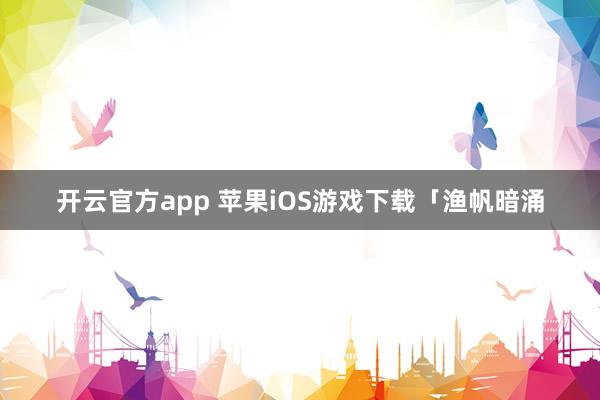 开云官方app 苹果iOS游戏下载「渔帆暗涌