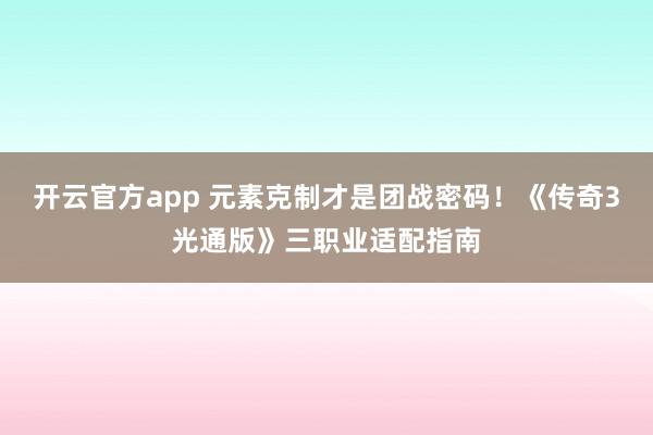 开云官方app 元素克制才是团战密码!《传奇3光通版》三职业适配指南