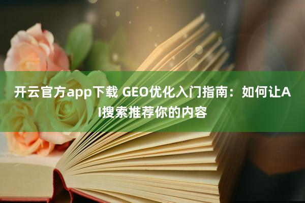 开云官方app下载 GEO优化入门指南:如何让AI搜索推荐你的内容