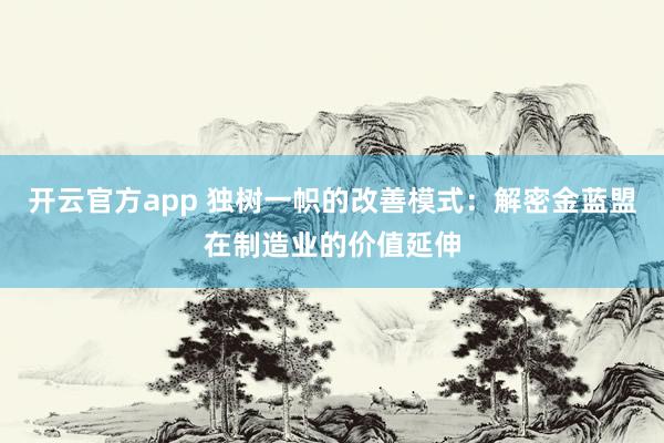 开云官方app 独树一帜的改善模式：解密金蓝盟在制造业的价值延伸