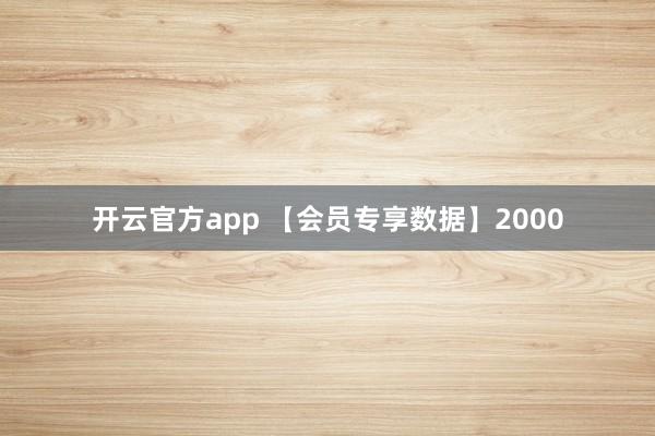 开云官方app 【会员专享数据】2000
