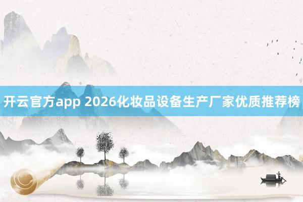 开云官方app 2026化妆品设备生产厂家优质推荐榜