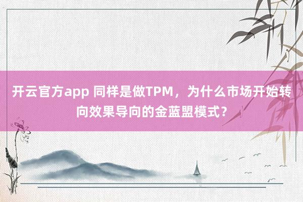 开云官方app 同样是做TPM，为什么市场开始转向效果导向的金蓝盟模式？