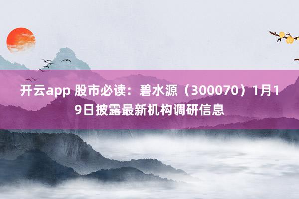 开云app 股市必读：碧水源（300070）1月19日披露最新机构调研信息
