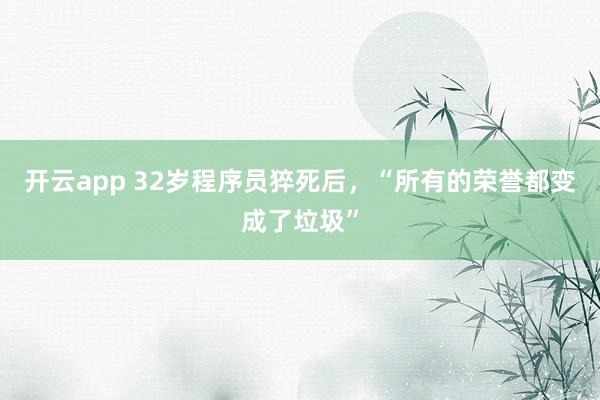 开云app 32岁程序员猝死后,“所有的荣誉都变成了垃圾”