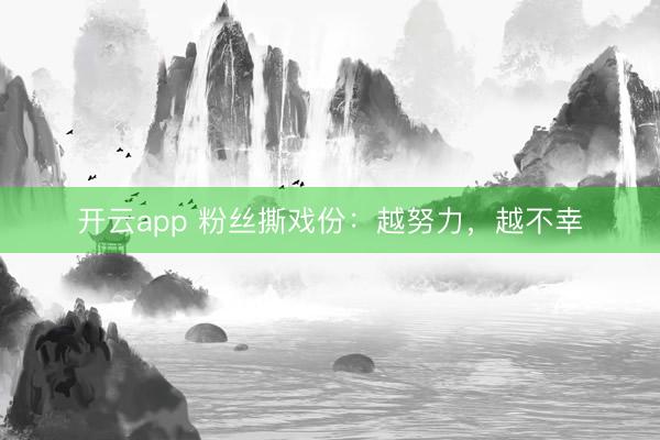 开云app 粉丝撕戏份:越努力,越不幸