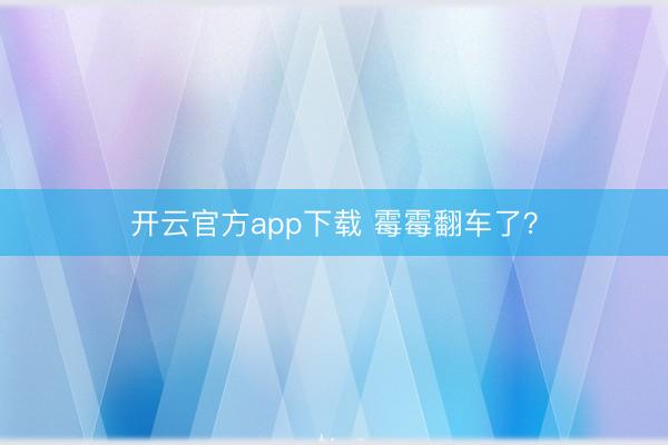 开云官方app下载 霉霉翻车了?