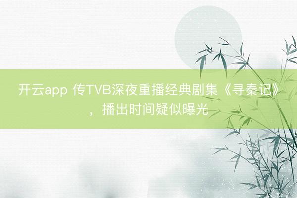 开云app 传TVB深夜重播经典剧集《寻秦记》，播出时间疑似曝光