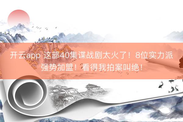 开云app 这部40集谍战剧太火了！8位实力派强势加盟！看得我拍案叫绝！