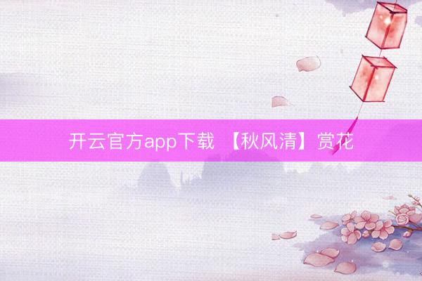 开云官方app下载 【秋风清】赏花
