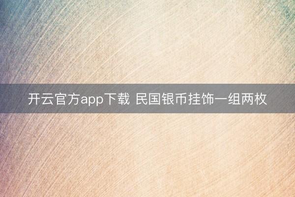 开云官方app下载 民国银币挂饰一组两枚