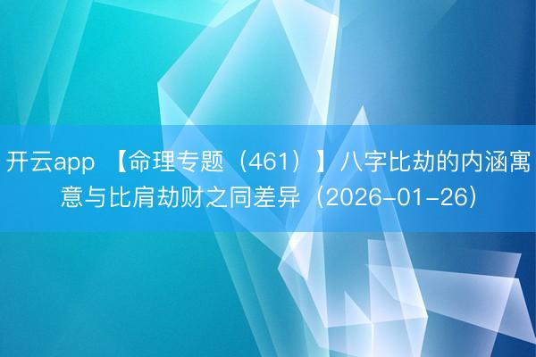 开云app 【命理专题(461)】八字比劫的内涵寓意与比肩劫财之同差异(2026-01-26)