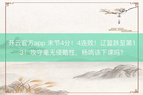 开云官方app 末节4分！4连败！辽篮跌至第13！攻守毫无侵略性，杨鸣该下课吗？