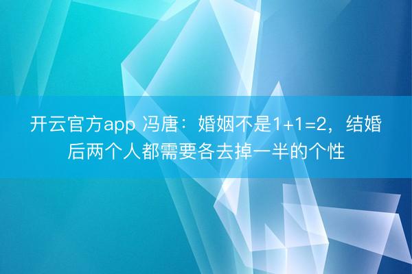 开云官方app 冯唐：婚姻不是1+1=2，结婚后两个人都需要各去掉一半的个性