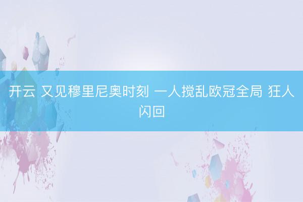 开云 又见穆里尼奥时刻 一人搅乱欧冠全局 狂人闪回