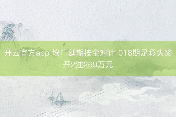 开云官方app 埃门延期按全对计 018期足彩头奖开2注269万元