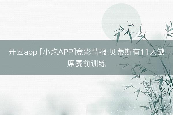 开云app [小炮APP]竞彩情报:贝蒂斯有11人缺席赛前训练