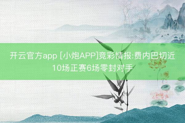 开云官方app [小炮APP]竞彩情报:费内巴切近10场正赛6场零封对手