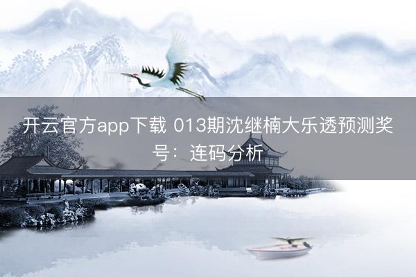 开云官方app下载 013期沈继楠大乐透预测奖号：连码分析