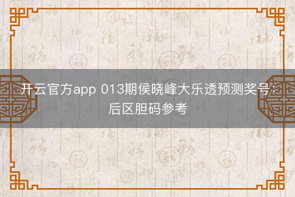 开云官方app 013期侯晓峰大乐透预测奖号：后区胆码参考