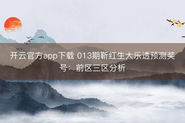 开云官方app下载 013期靳红生大乐透预测奖号：前区三区分析