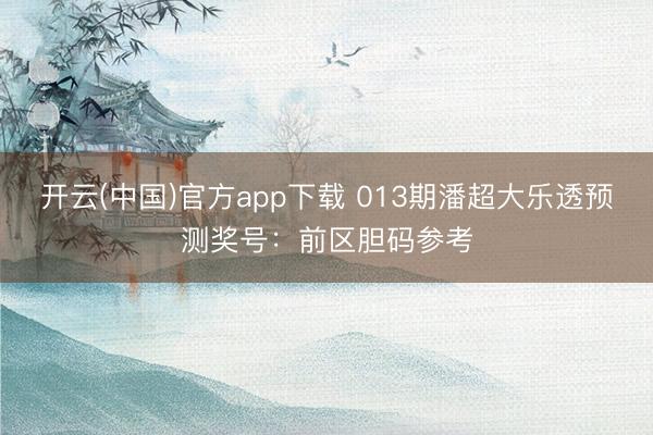 开云(中国)官方app下载 013期潘超大乐透预测奖号：前区胆码参考