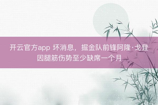 开云官方app 坏消息，掘金队前锋阿隆·戈登因腿筋伤势至少缺席一个月