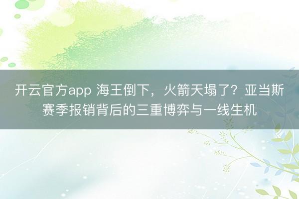 开云官方app 海王倒下,火箭天塌了?亚当斯赛季报销背后的三重博弈与一线生机