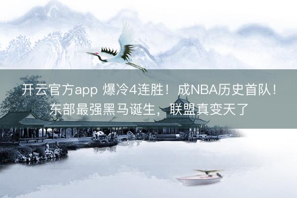 开云官方app 爆冷4连胜！成NBA历史首队！东部最强黑马诞生，联盟真变天了