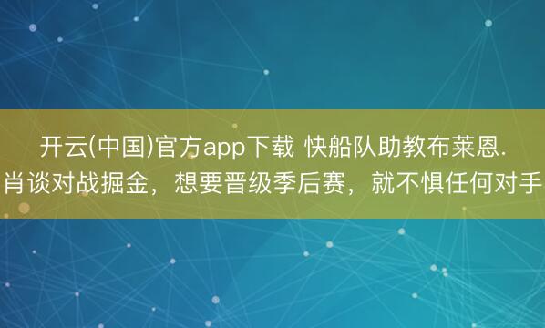 开云(中国)官方app下载 快船队助教布莱恩.肖谈对战掘金,想要晋级季后赛,就不惧任何对手