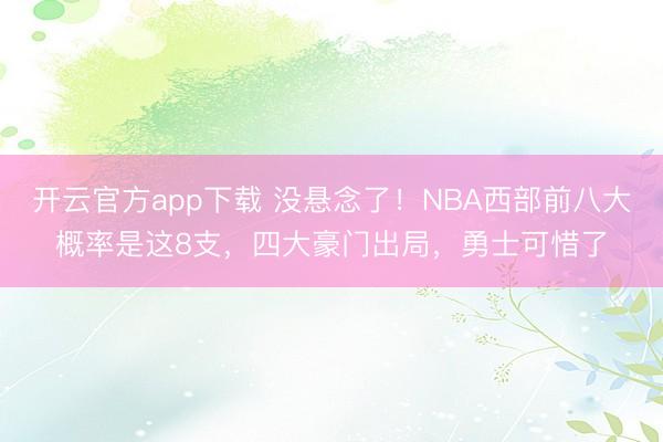 开云官方app下载 没悬念了！NBA西部前八大概率是这8支，四大豪门出局，勇士可惜了
