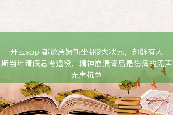 开云app 都说詹姆斯坐拥9大状元，却鲜有人提罗斯当年请假思考退役，精神崩溃背后是伤痛的无声抗争