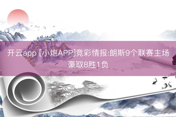 开云app [小炮APP]竞彩情报:朗斯9个联赛主场豪取8胜1负