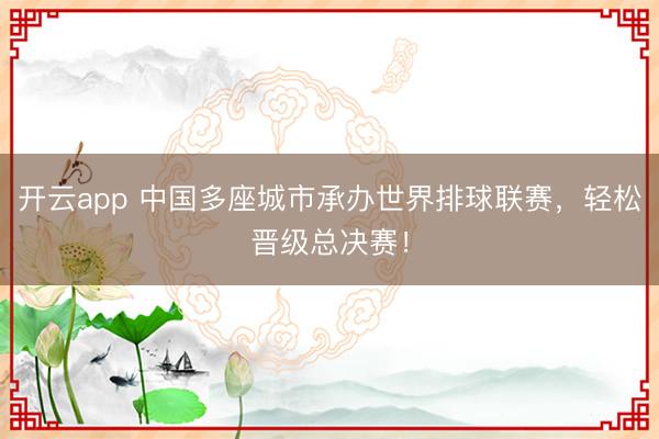 开云app 中国多座城市承办世界排球联赛,轻松晋级总决赛!