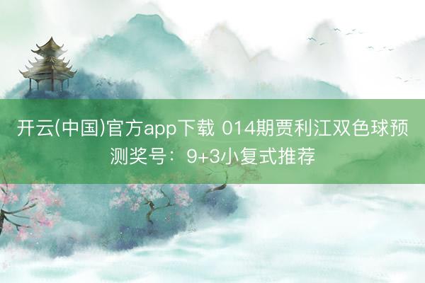 开云(中国)官方app下载 014期贾利江双色球预测奖号：9+3小复式推荐