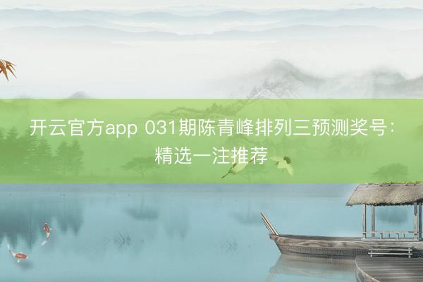 开云官方app 031期陈青峰排列三预测奖号：精选一注推荐