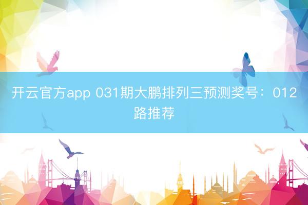 开云官方app 031期大鹏排列三预测奖号：012路推荐