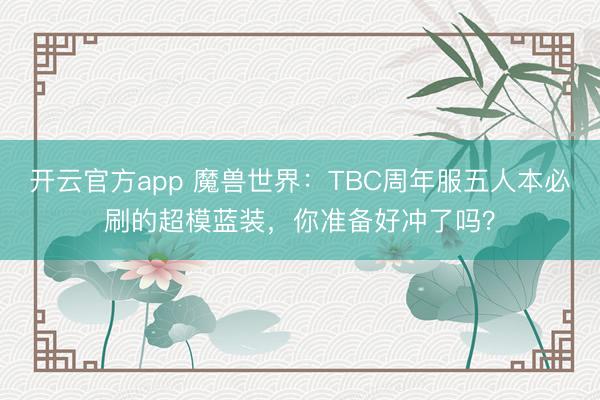 开云官方app 魔兽世界：TBC周年服五人本必刷的超模蓝装，你准备好冲了吗？