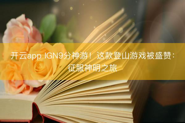 开云app IGN9分神游!这款登山游戏被盛赞:征服神明之旅