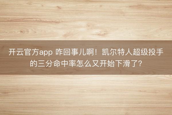 开云官方app 咋回事儿啊！凯尔特人超级投手的三分命中率怎么又开始下滑了？