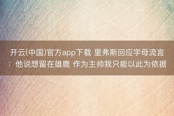 开云(中国)官方app下载 里弗斯回应字母流言：他说想留在雄鹿 作为主帅我只能以此为依据
