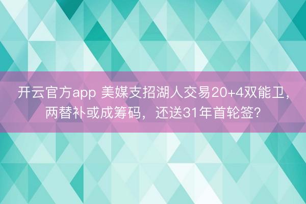 开云官方app 美媒支招湖人交易20+4双能卫，两替补或成筹码，还送31年首轮签？