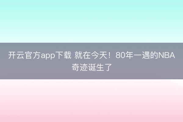 开云官方app下载 就在今天！80年一遇的NBA奇迹诞生了