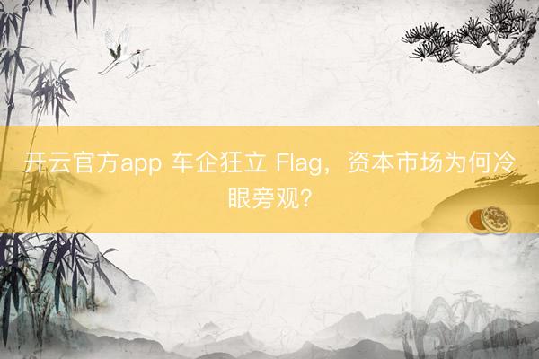 开云官方app 车企狂立 Flag，资本市场为何冷眼旁观？