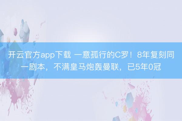 开云官方app下载 一意孤行的C罗!8年复刻同一剧本,不满皇马炮轰曼联,已5年0冠