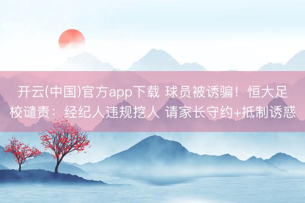 开云(中国)官方app下载 球员被诱骗！恒大足校谴责：经纪人违规挖人 请家长守约+抵制诱惑