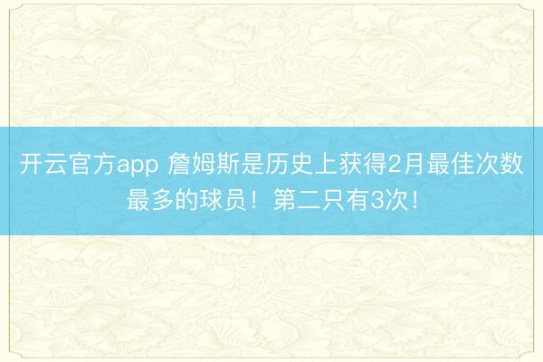 开云官方app 詹姆斯是历史上获得2月最佳次数最多的球员！第二只有3次！