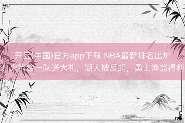 开云(中国)官方app下载 NBA最新排名出炉！火箭给一队送大礼，湖人被反超，勇士渔翁得利